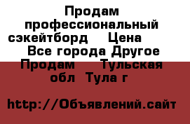 Продам профессиональный сэкейтборд  › Цена ­ 5 000 - Все города Другое » Продам   . Тульская обл.,Тула г.